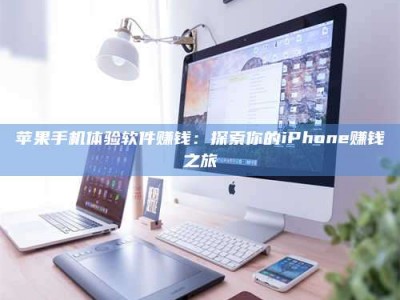 正定苹果手机体验软件赚钱：探索你的iPhone赚钱之旅
