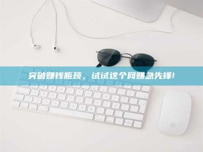 正定突破赚钱瓶颈，试试这个网赚急先锋!