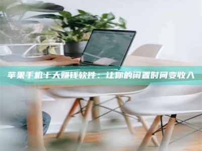 正定苹果手机十大赚钱软件：让你的闲置时间变收入