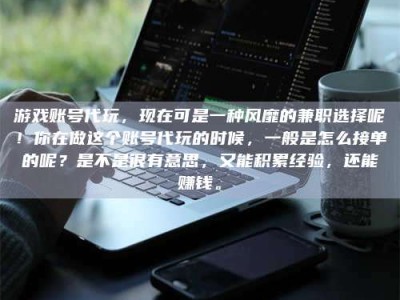 正定游戏账号代玩，现在可是一种风靡的兼职选择呢！你在做这个账号代玩的时候，一般是怎么接单的呢？是不是很有意思，又能积累经验，还能赚钱。