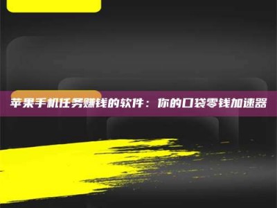 正定苹果手机任务赚钱的软件：你的口袋零钱加速器