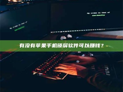 正定有没有苹果手机锁屏软件可以赚钱？