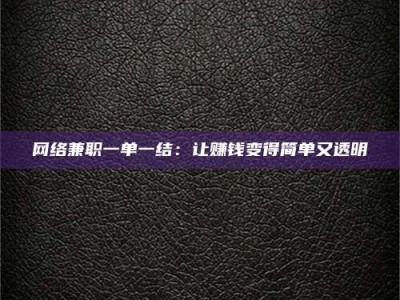 正定网络兼职一单一结：让赚钱变得简单又透明