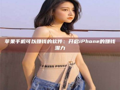 正定苹果手机可以赚钱的软件：开启iPhone的赚钱潜力