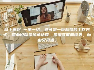 正定网上兼职 一单一结，这可是一种超赞的工作方式，简单说就是按单结算，风靡互联网世界，自由又灵活。