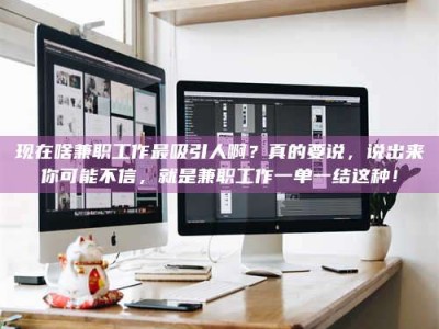 正定现在啥兼职工作最吸引人啊？真的要说，说出来你可能不信，就是兼职工作一单一结这种！