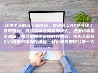 正定花小半天时间了解市场，发现很多APP可线上兼职赚钱，而且是单任务结清模式，还支持零投资注册，看似是赚零花钱的好机会，不少人都在后台咨询具体操作流程，我也觉得值得分享一下~