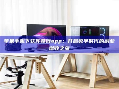 正定苹果手机下软件赚钱app：开启数字时代的副业增收之旅